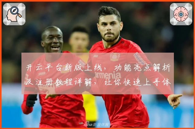 开云平台新版上线，功能亮点解析及注册教程详解，让你快速上手体验