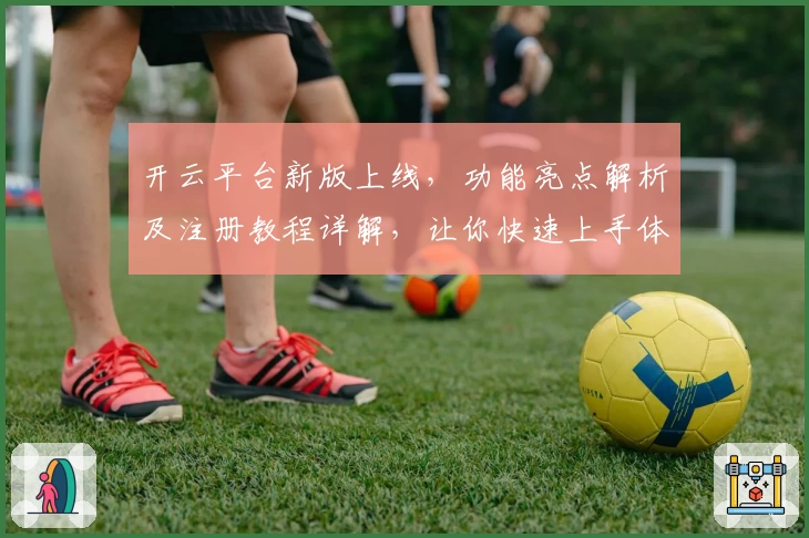 开云平台新版上线，功能亮点解析及注册教程详解，让你快速上手体验