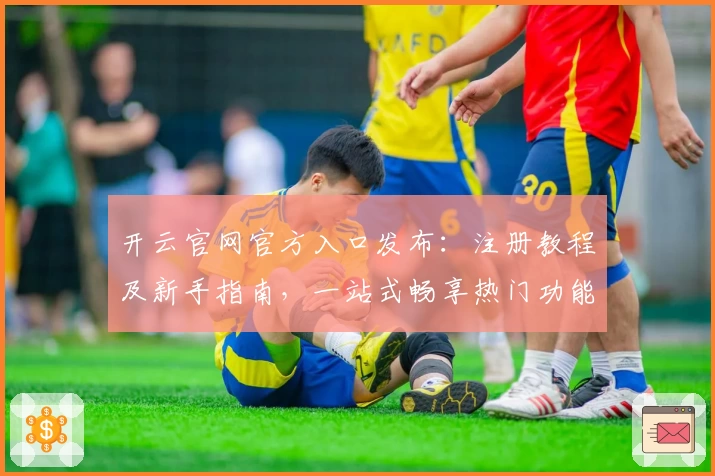 开云官网官方入口发布：注册教程及新手指南，一站式畅享热门功能亮点