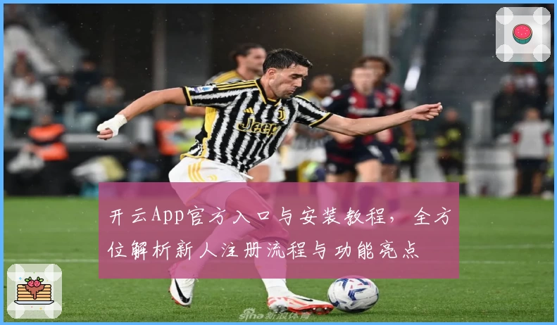 开云App官方入口与安装教程，全方位解析新人注册流程与功能亮点