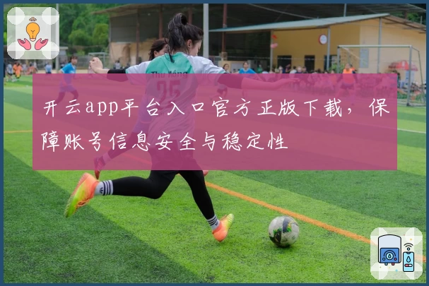 开云app平台入口官方正版下载，保障账号信息安全与稳定性