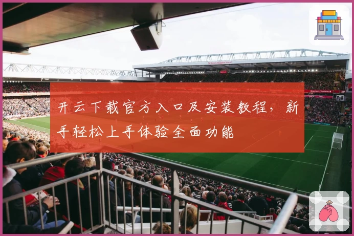 开云下载官方入口及安装教程,新手轻松上手体验全面功能