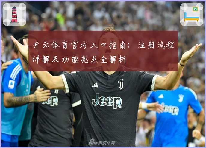 开云体育官方入口指南：注册流程详解及功能亮点全解析
