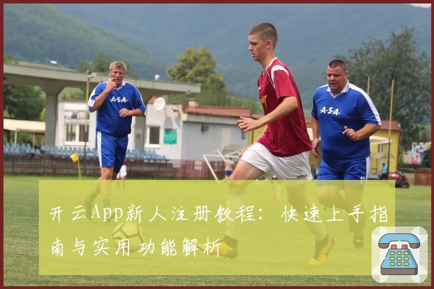 开云App新人注册教程：快速上手指南与实用功能解析