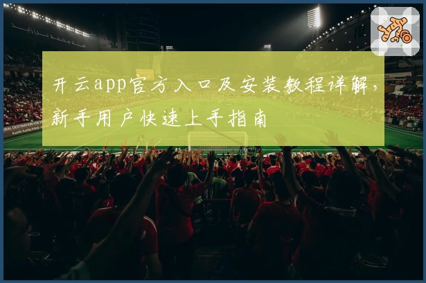 开云app官方入口及安装教程详解，新手用户快速上手指南