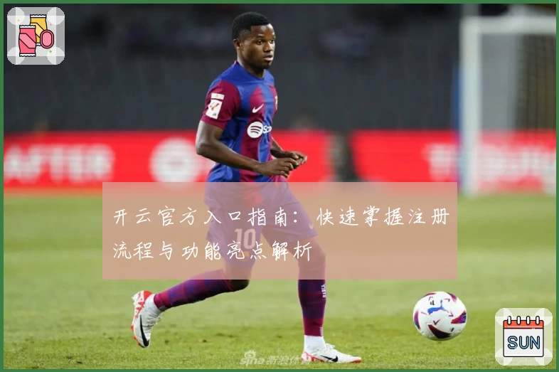 开云官方入口指南：快速掌握注册流程与功能亮点解析