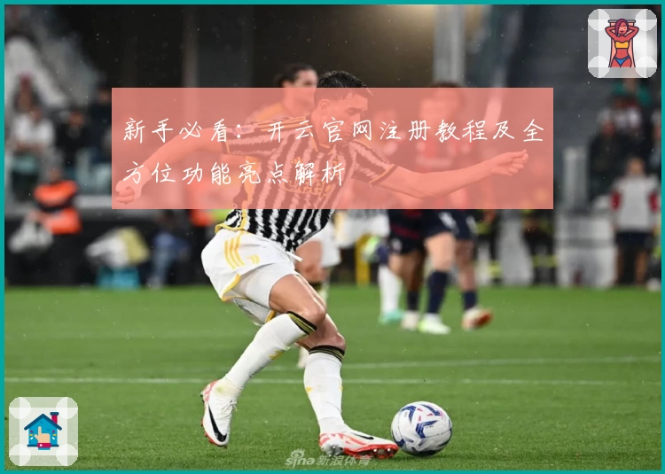 新手必看：开云官网注册教程及全方位功能亮点解析