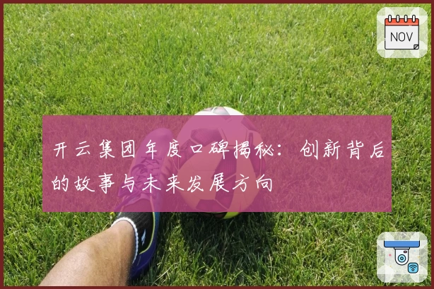 开云集团年度口碑揭秘：创新背后的故事与未来发展方向