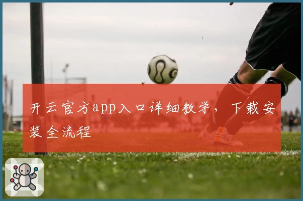 开云官方app入口详细教学，下载安装全流程