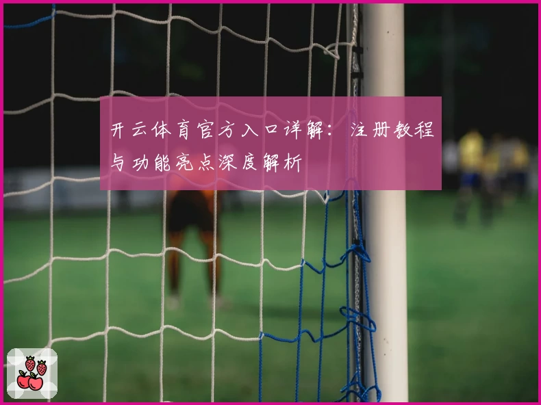 开云体育官方入口详解：注册教程与功能亮点深度解析