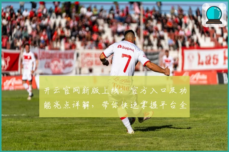开云官网新版上线：官方入口及功能亮点详解，带你快速掌握平台全新体验