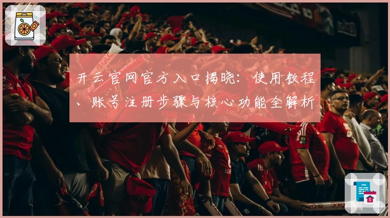 开云官网官方入口揭晓：使用教程、账号注册步骤与核心功能全解析