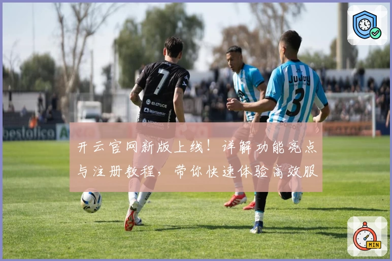 开云官网新版上线！详解功能亮点与注册教程，带你快速体验高效服务