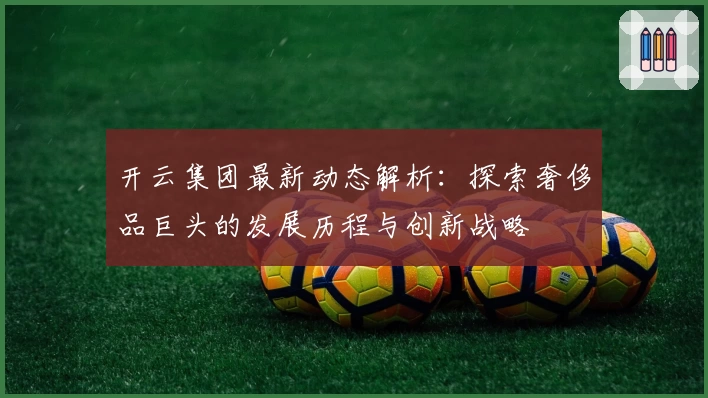开云集团最新动态解析：探索奢侈品巨头的发展历程与创新战略