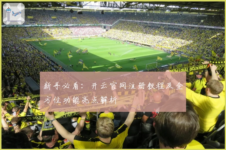 新手必看：开云官网注册教程及全方位功能亮点解析