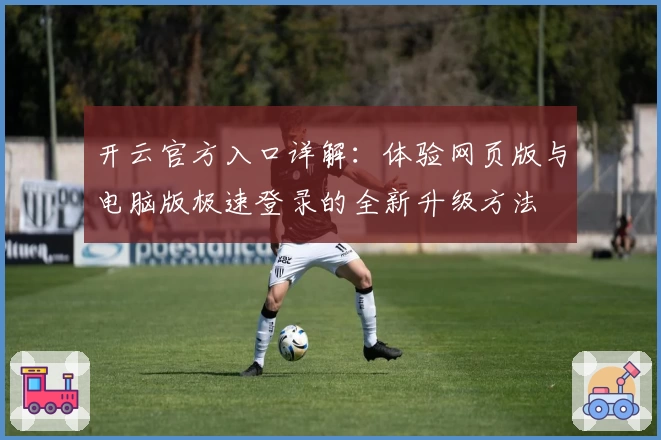 开云官方入口详解：体验网页版与电脑版极速登录的全新升级方法