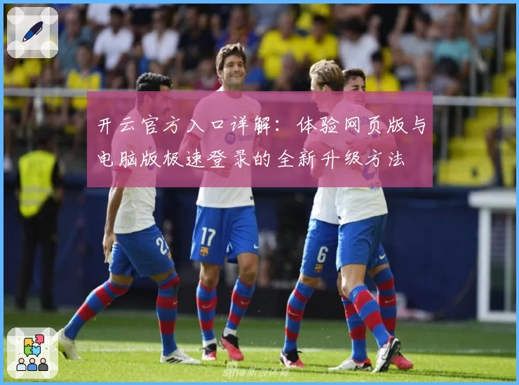 开云官方入口详解：体验网页版与电脑版极速登录的全新升级方法