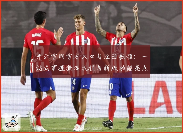 开云官网官方入口与注册教程：一站式掌握激活流程与新版功能亮点