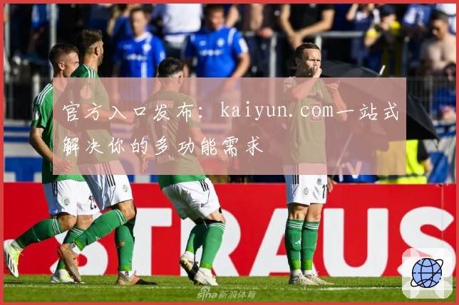 官方入口发布：kaiyun.com一站式解决你的多功能需求