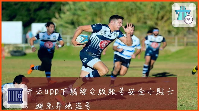 开云app下载综合版账号安全小贴士，避免异地盗号