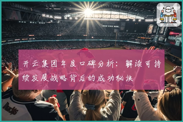 开云集团年度口碑分析：解读可持续发展战略背后的成功秘诀