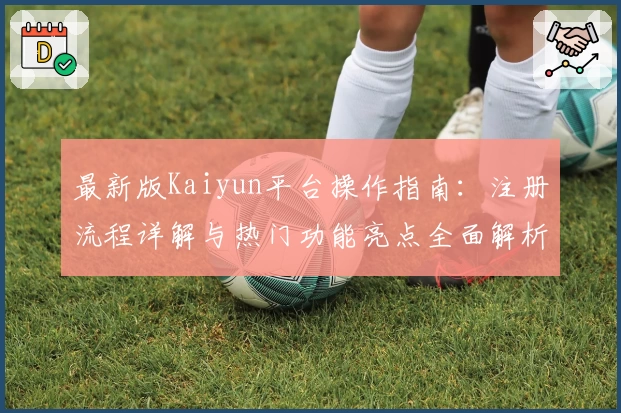 最新版Kaiyun平台操作指南：注册流程详解与热门功能亮点全面解析