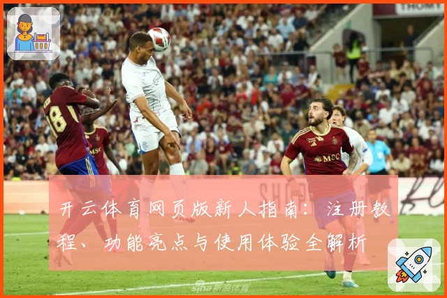 开云体育网页版新人指南：注册教程、功能亮点与使用体验全解析