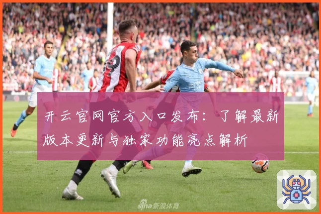 开云官网官方入口发布：了解最新版本更新与独家功能亮点解析