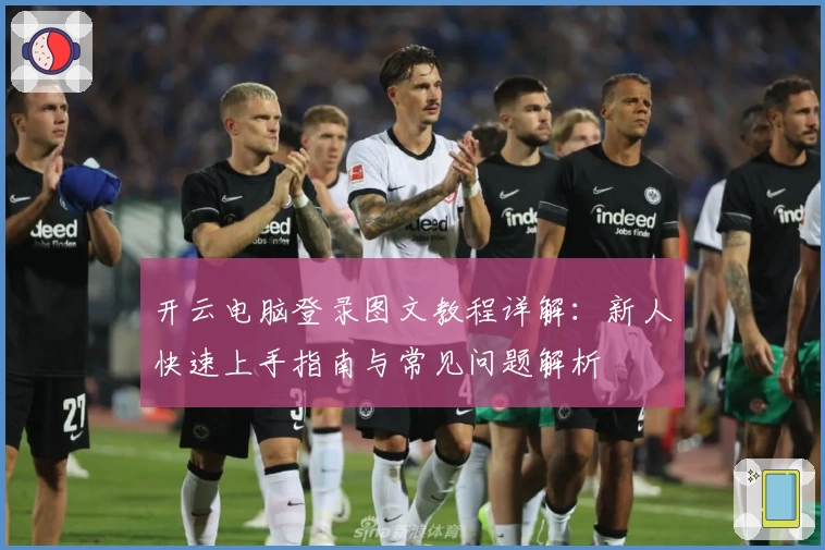 开云电脑登录图文教程详解：新人快速上手指南与常见问题解析