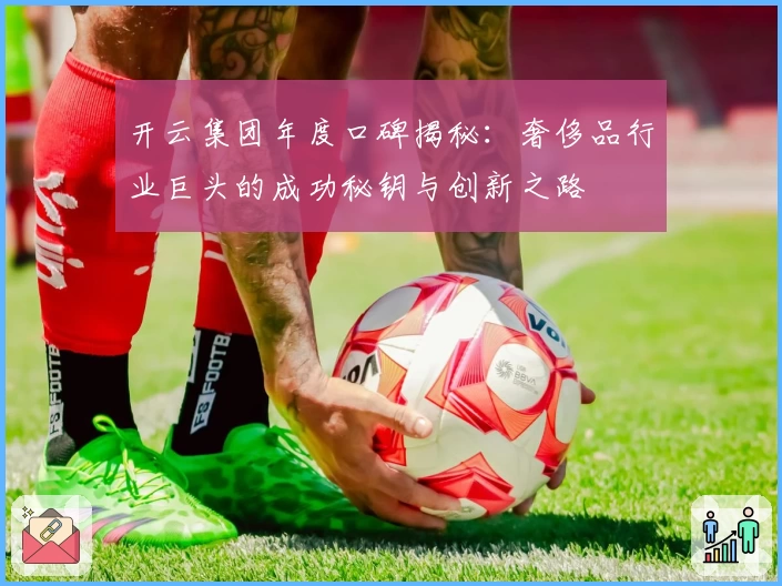 开云集团年度口碑揭秘：奢侈品行业巨头的成功秘钥与创新之路