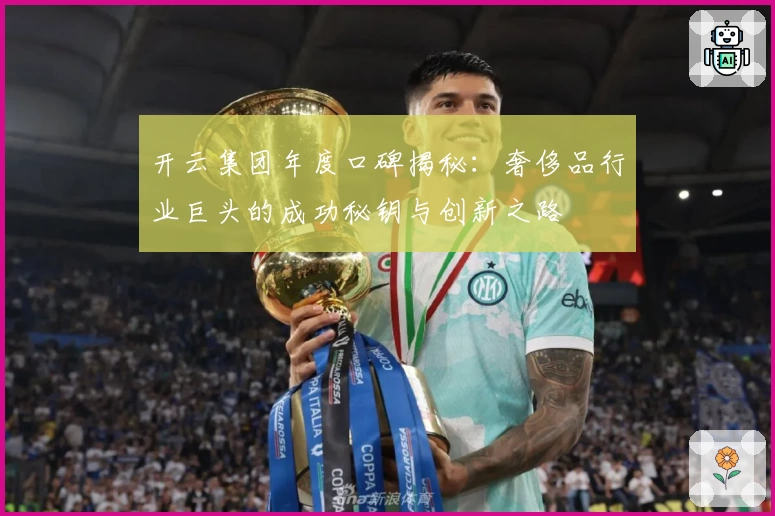 开云集团年度口碑揭秘：奢侈品行业巨头的成功秘钥与创新之路