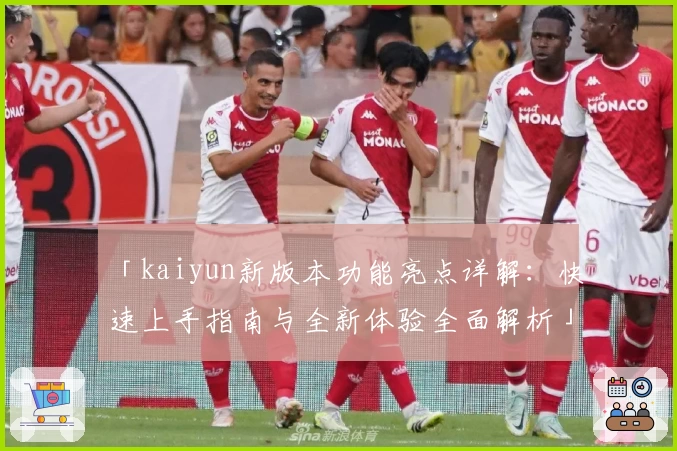 「kaiyun新版本功能亮点详解：快速上手指南与全新体验全面解析」