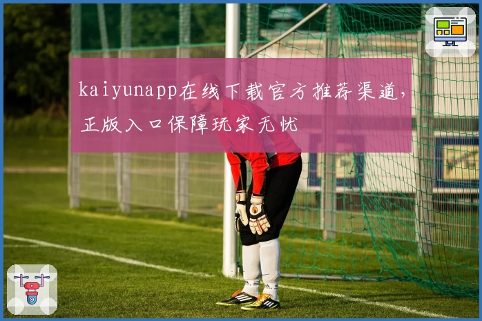 kaiyunapp在线下载官方推荐渠道，正版入口保障玩家无忧