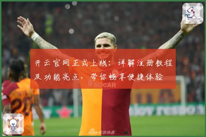 开云官网正式上线：详解注册教程及功能亮点，带你畅享便捷体验