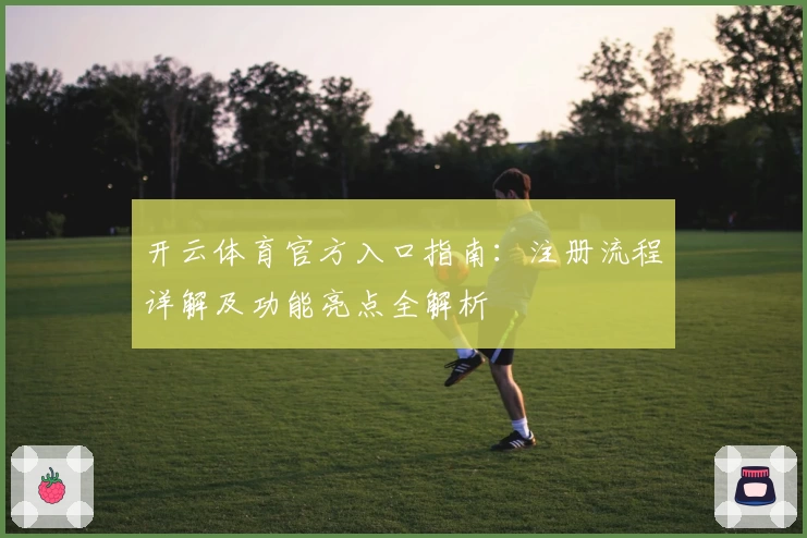 开云体育官方入口指南：注册流程详解及功能亮点全解析